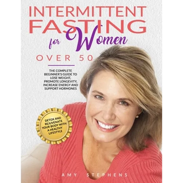 Intermittent Fasting For Women Over 50: The Complete Beginner's Guide to Lose Weight, Promote Longevity, Increase Energy and Support Hormones Detox an