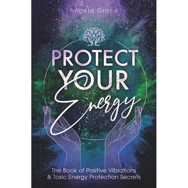 Protect Your Energy: The Book of Positive Vibrations & Toxic Energy Protection Secrets