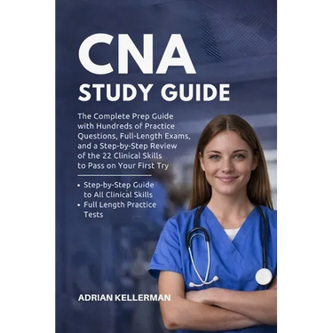 CNA Study Guide: The Complete Prep Guide with Hundreds of Practice Questions, Full-Length Exams, and a Step-by-Step Review of the 22 Clinical Skills t