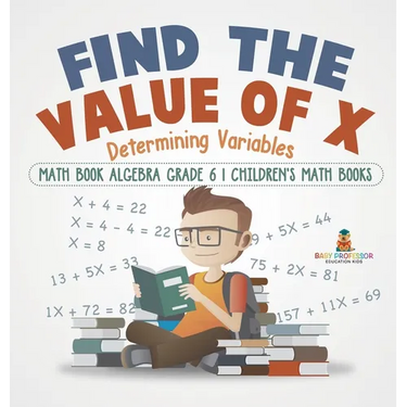 Find the Value of X: Determining Variables - Math Book Algebra Grade 6 Children's Math Books