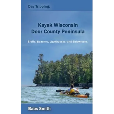 Day Tripping: Kayak Wisconsin Door County Peninsula: Bluffs, Beaches, Lighthouses, and Shipwrecks