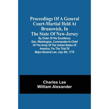 Proceedings Of A General Court-Martial Held At Brunswick, In The State Of New-Jersey, By Order Of His Excellency Gen. Washington, Commander-In-Chief O