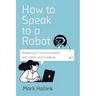 How to Speak to a Robot: Mastering AI Communication With Clarity and Creativity