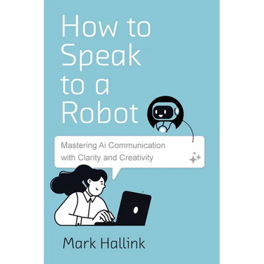 How to Speak to a Robot: Mastering AI Communication With Clarity and Creativity
