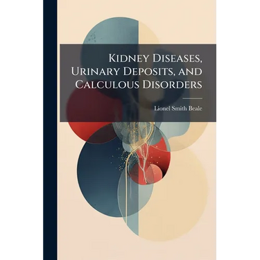 Kidney Diseases, Urinary Deposits, and Calculous Disorders: Their Nature and Treatment