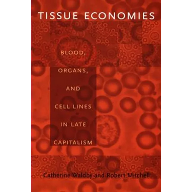 Tissue Economies: Blood, Organs, and Cell Lines in Late Capitalism