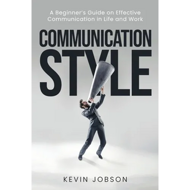 Communication Style: A Beginner's Guide on Effective Communication in Life and Work