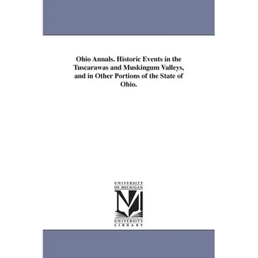 Ohio Annals. Historic Events in the Tuscarawas and Muskingum Valleys, and in Other Portions of the State of Ohio.