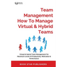 Team Management How To Manage Virtual & Hybrid Teams: Virtual & Hybrid Team Management For Maximum Levels Of Productivity, Motivation & Performance