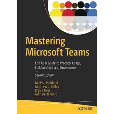 Mastering Microsoft Teams: End User Guide to Practical Usage, Collaboration, and Governance