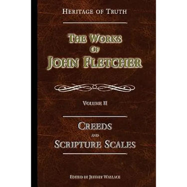 Creeds and Scripture Scales: The Works of John Fletcher