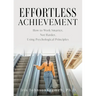 Effortless Achievement: How to Work Smarter, Not Harder, Using Psychological Principles
