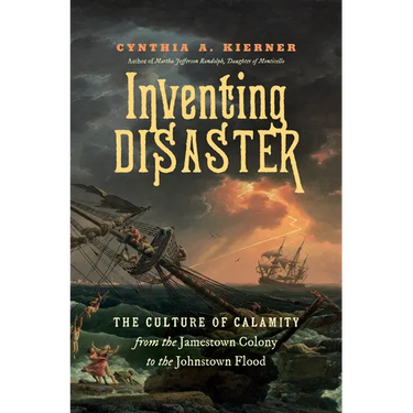 Inventing Disaster: The Culture of Calamity from the Jamestown Colony to the Johnstown Flood