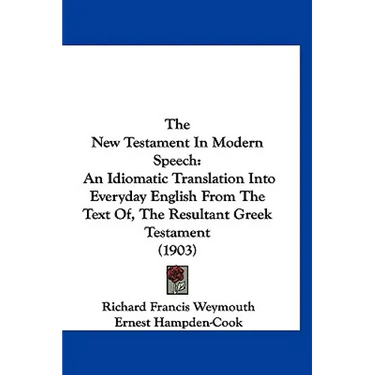 The New Testament In Modern Speech: An Idiomatic Translation Into Everyday English From The Text Of, The Resultant Greek Testament (1903)