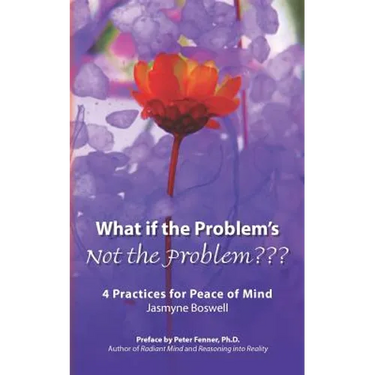 What If the Problem's Not the Problem: 4 Practices for Peace of Mind