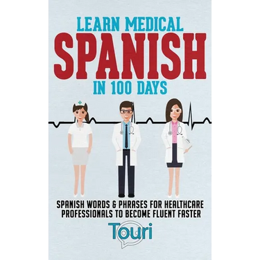 Learn Medical Spanish in 100 Days: Spanish Words & Phrases for Healthcare Professionals to Become Fluent Faster