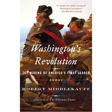 Washington's Revolution: The Making of America's First Leader