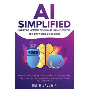 AI Simplified: Harnessing Microsoft Technologies for Cost-Effective Artificial Intelligence Solutions: Empower Your Existing Team to Build Low-Cost, L