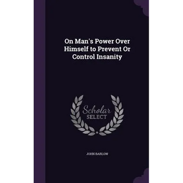 On Man's Power Over Himself to Prevent Or Control Insanity