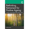 Rethinking Retirement for Positive Ageing: Creating a Meaningful Life After Full-Time Work