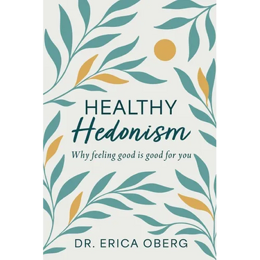 Healthy Hedonism: Why feeling good Is good for you!