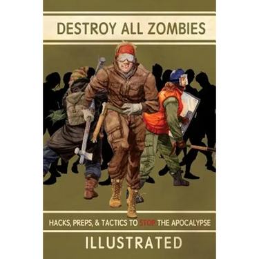 Destroy All Zombies: Illustrated Hacks, Preps, and Tactics to Stop the Apocalypse