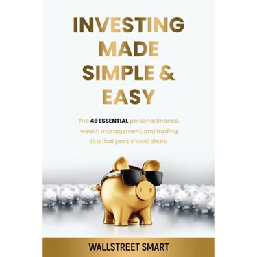 Investing Made Simple and Easy: The 49 Essential Personal Finance, Wealth Management, and Trading Tips That Pro's Should Share