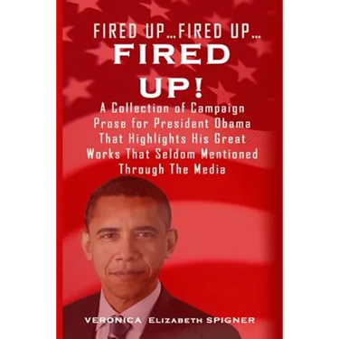 Fired Up...Fired Up....Fired Up!: A Collection of Campaign Prose for President Obama That Highlight His Great Works That's Seldom Mentioned Through th
