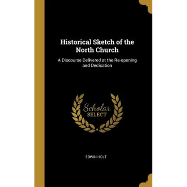 Historical Sketch of the North Church: A Discourse Delivered at the Re-opening and Dedication