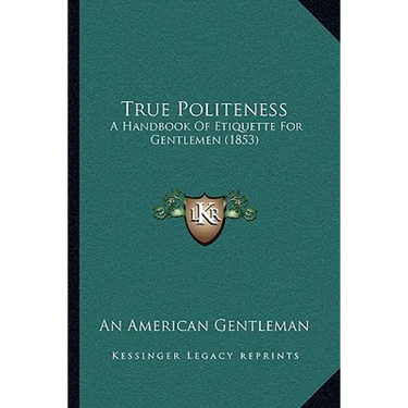 True Politeness: A Handbook Of Etiquette For Gentlemen (1853)