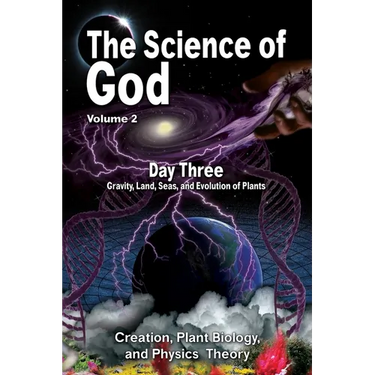 The Science Of God Volume 2: Day Three - Gravity, Land, Seas, and Evolution of Plants