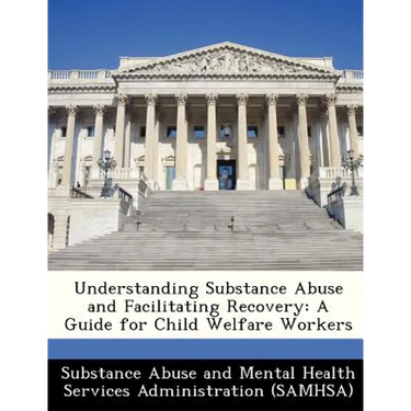 Understanding Substance Abuse and Facilitating Recovery: A Guide for Child Welfare Workers