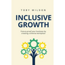 Inclusive Growth: Future-Proof Your Business by Creating a Diverse Workplace
