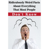 Ridiculously Weird Facts About Everything That Most People Don'T Know: General Facts Book