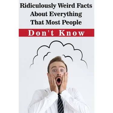 Ridiculously Weird Facts About Everything That Most People Don'T Know: General Facts Book
