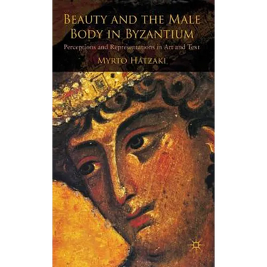 Beauty and the Male Body in Byzantium: Perceptions and Representations in Art and Text