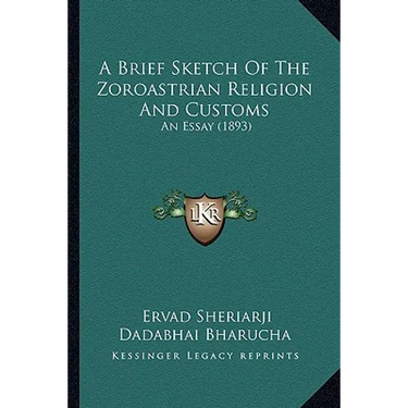 A Brief Sketch Of The Zoroastrian Religion And Customs: An Essay (1893)