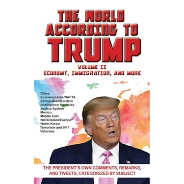 World According to Trump: Volume II - Economy, Immigration, and more: The President's Own Comments, Remarks, and Tweets, Categorized by Subject