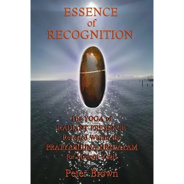 Essence of Recognition: The Yoga of Radiant Presence Revealed Within the PRATYABHIJNA HRIDAYAM for Modern Yogis