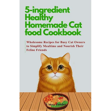 5-ingredient Healthy Homemade Cat food Cookbook: Wholesome Recipes for Busy Cat Owners to Simplify Mealtime and Nourish Their Feline Friends