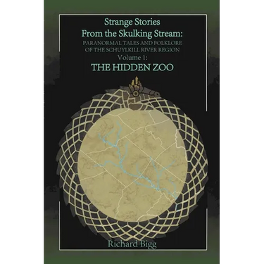 Strange Stories from The Skulking Stream: Paranormal Tales and Folklore of The Schuylkill River Region Volume 1: : The Hidden Zoo