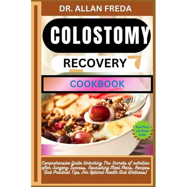 Colostomy Recovery Cookbook: Comprehensive Guide Unlocking The Secrets of nutrition after Surgery Success, Nourishing Meal Plans, Recipes And Pract