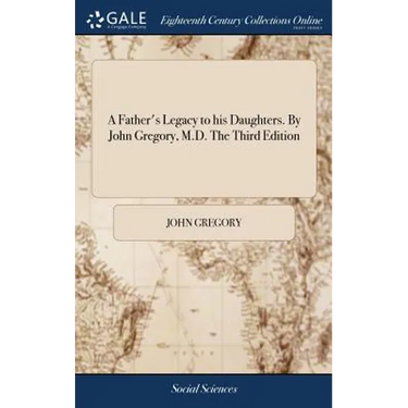 A Father's Legacy to his Daughters. By John Gregory, M.D. The Third Edition