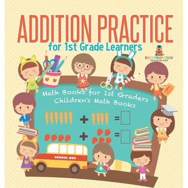 Addition Practice for 1st Grade Learners - Math Books for 1st Graders Children's Math Books