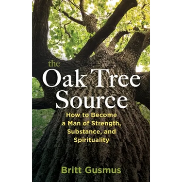 The Oak Tree Source: Becoming a Man of Strength, Substance and Spirituality