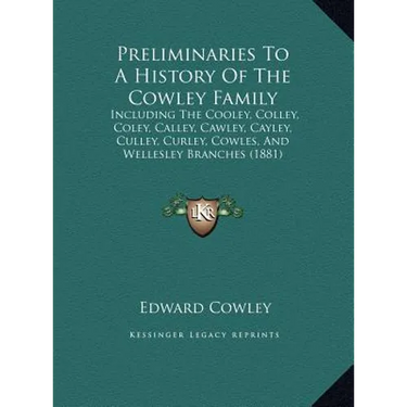 Preliminaries To A History Of The Cowley Family: Including The Cooley, Colley, Coley, Calley, Cawley, Cayley, Culley, Curley, Cowles, And Wellesley Br