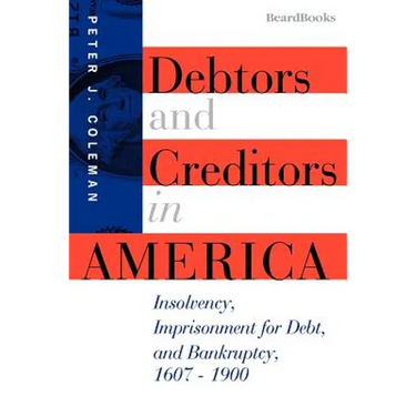 Debtors and Creditors in America: Insolvency, Imprisonment for Debt, and Bankruptcy, 1607-1900
