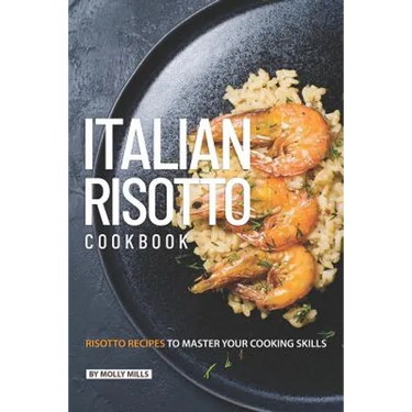 Italian Risotto Cookbook: 25 Risotto Recipes to Master Your Cooking Skills