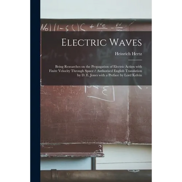 Electric Waves: Being Researches on the Propagation of Electric Action With Finite Velocity Through Space / Authorised English Transla