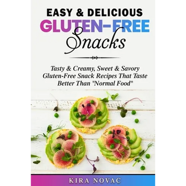 Easy & Delicious Gluten-Free Snacks: Tasty & Creamy, Sweet & Savory Gluten-Free Snack Recipes That Taste Better Than "Normal Food"
